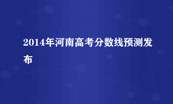 2014年河南高考分数线预测发布