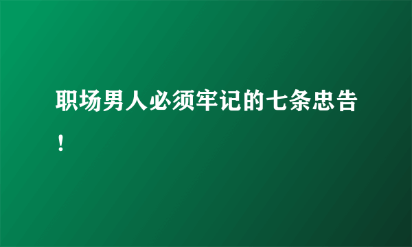 职场男人必须牢记的七条忠告！