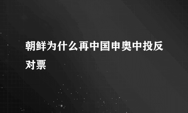 朝鲜为什么再中国申奥中投反对票