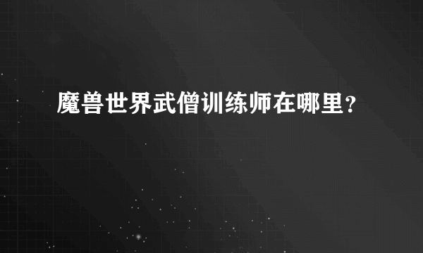 魔兽世界武僧训练师在哪里？