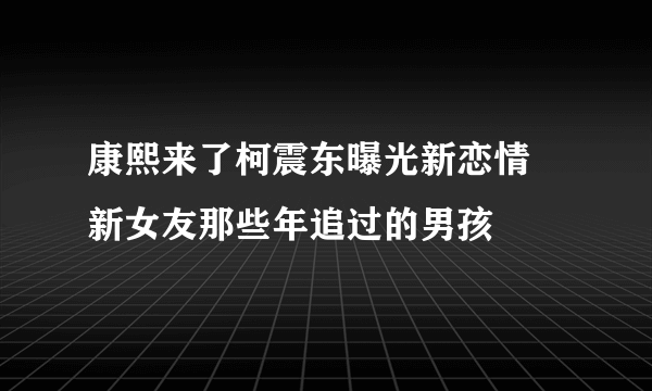 康熙来了柯震东曝光新恋情 新女友那些年追过的男孩