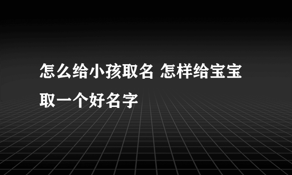 怎么给小孩取名 怎样给宝宝取一个好名字