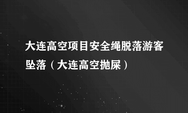 大连高空项目安全绳脱落游客坠落（大连高空抛屎）