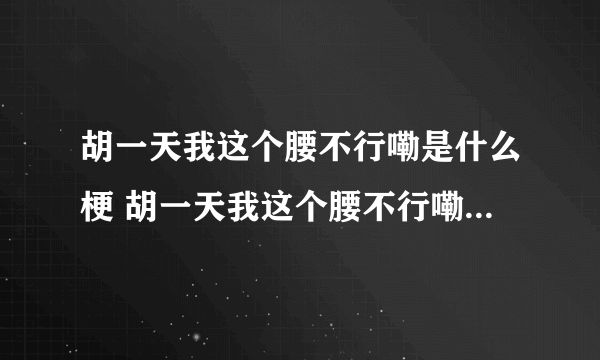 胡一天我这个腰不行嘞是什么梗 胡一天我这个腰不行嘞是什么意思