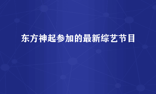 东方神起参加的最新综艺节目