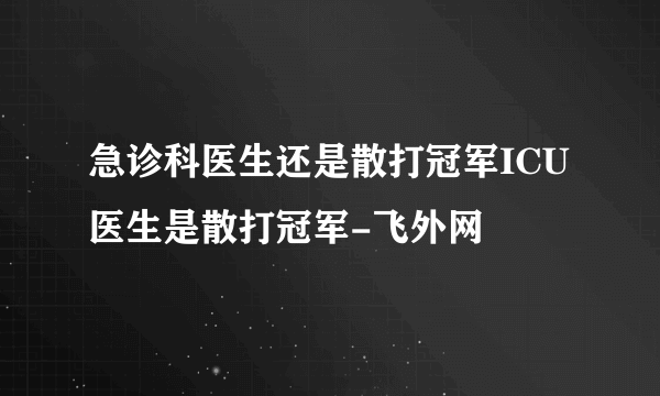 急诊科医生还是散打冠军ICU医生是散打冠军-飞外网