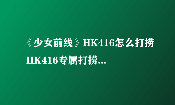 《少女前线》HK416怎么打捞 HK416专属打捞图文教程