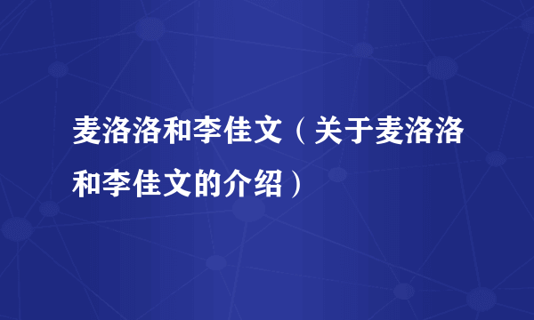 麦洛洛和李佳文（关于麦洛洛和李佳文的介绍）