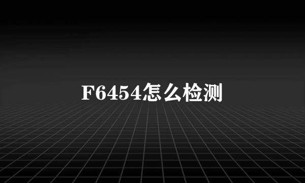 F6454怎么检测