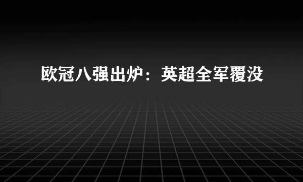 欧冠八强出炉：英超全军覆没