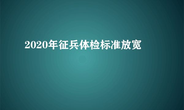 2020年征兵体检标准放宽