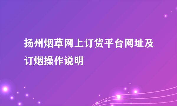 扬州烟草网上订货平台网址及订烟操作说明