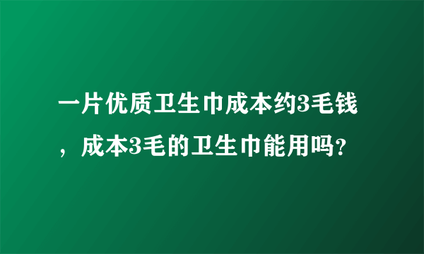 一片优质卫生巾成本约3毛钱，成本3毛的卫生巾能用吗？