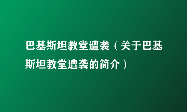 巴基斯坦教堂遭袭（关于巴基斯坦教堂遭袭的简介）