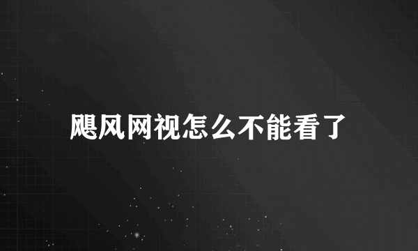 飓风网视怎么不能看了