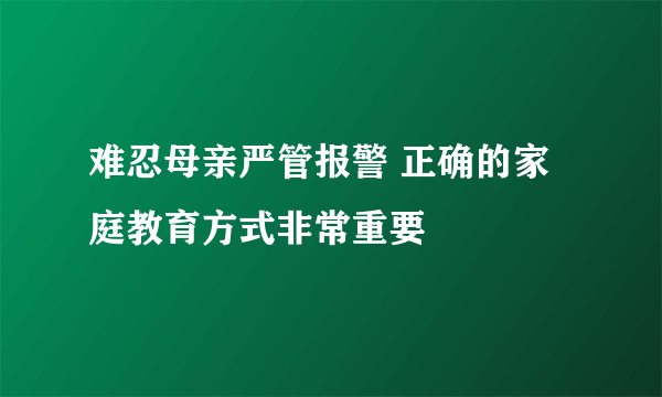 难忍母亲严管报警 正确的家庭教育方式非常重要