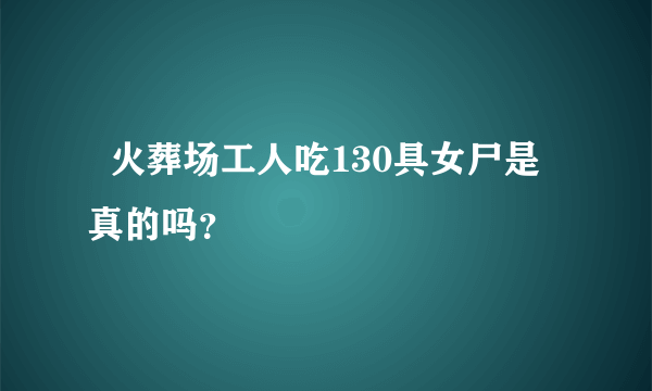   火葬场工人吃130具女尸是真的吗？