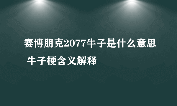 赛博朋克2077牛子是什么意思 牛子梗含义解释