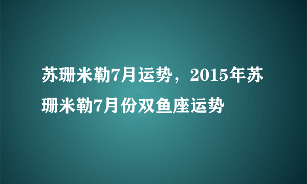 苏珊米勒7月运势，2015年苏珊米勒7月份双鱼座运势