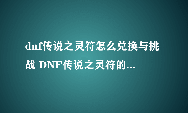 dnf传说之灵符怎么兑换与挑战 DNF传说之灵符的获取及使用攻略