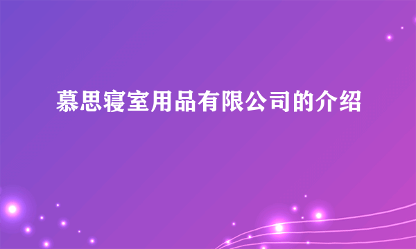 慕思寝室用品有限公司的介绍