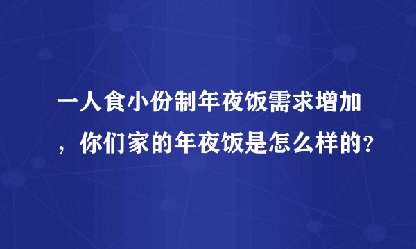 一人食小份制年夜饭需求增加，你们家的年夜饭是怎么样的？