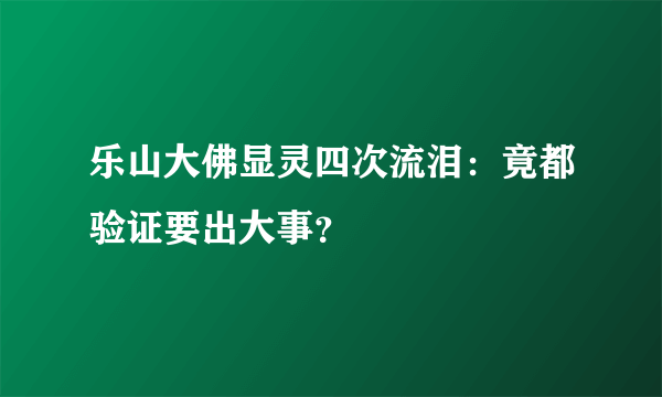 乐山大佛显灵四次流泪：竟都验证要出大事？