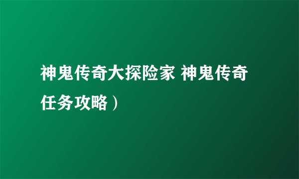 神鬼传奇大探险家 神鬼传奇任务攻略）