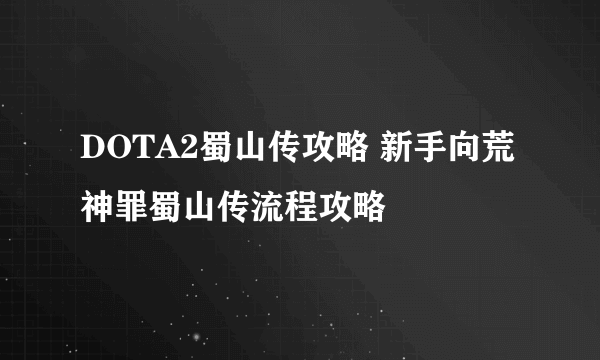 DOTA2蜀山传攻略 新手向荒神罪蜀山传流程攻略