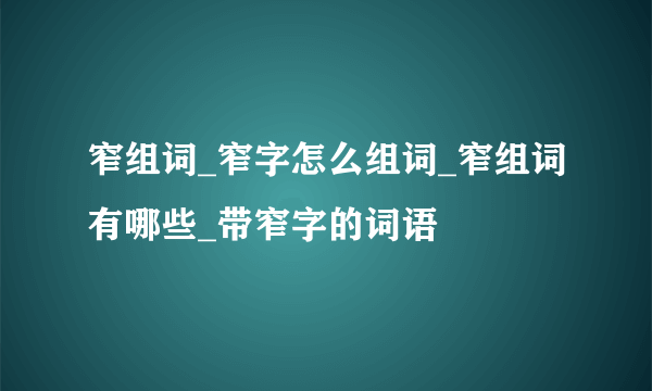 窄组词_窄字怎么组词_窄组词有哪些_带窄字的词语