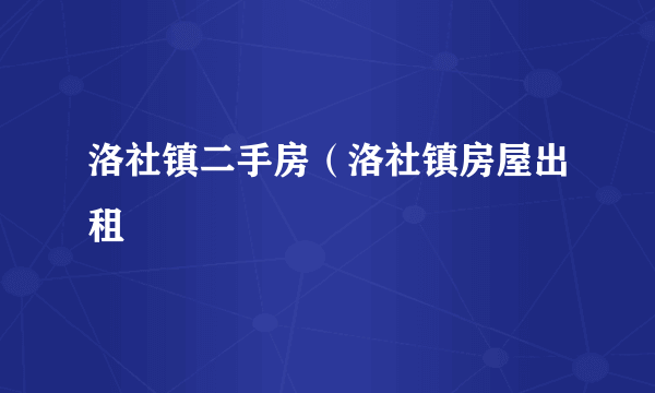 洛社镇二手房（洛社镇房屋出租