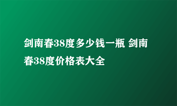 剑南春38度多少钱一瓶 剑南春38度价格表大全