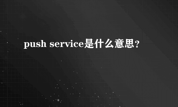 push service是什么意思？