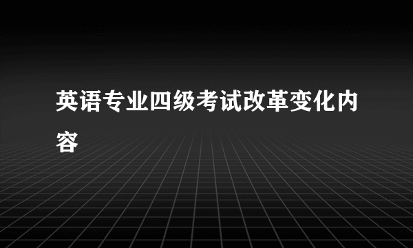 英语专业四级考试改革变化内容