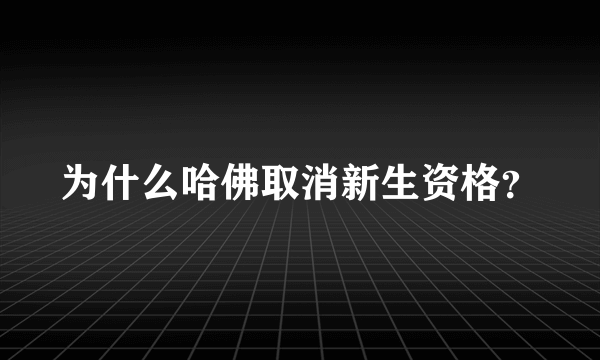 为什么哈佛取消新生资格？