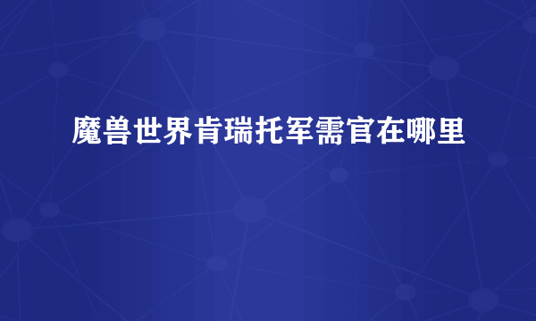 魔兽世界肯瑞托军需官在哪里