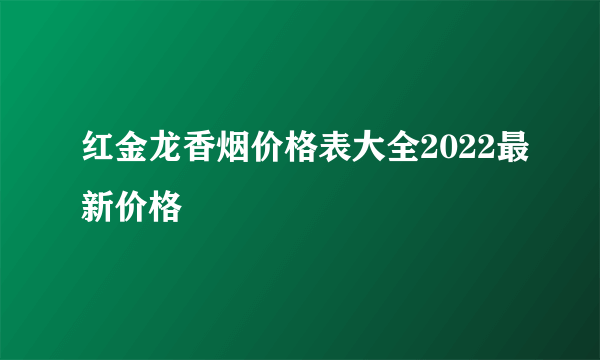 红金龙香烟价格表大全2022最新价格