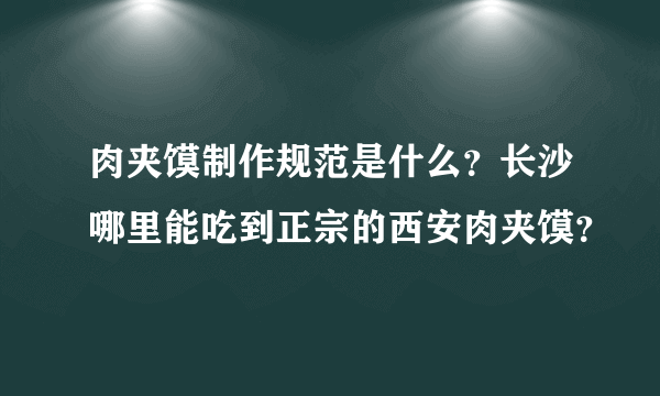 肉夹馍制作规范是什么？长沙哪里能吃到正宗的西安肉夹馍？