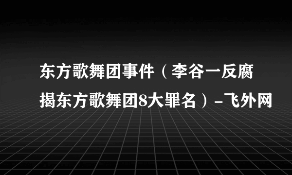 东方歌舞团事件（李谷一反腐揭东方歌舞团8大罪名）-飞外网