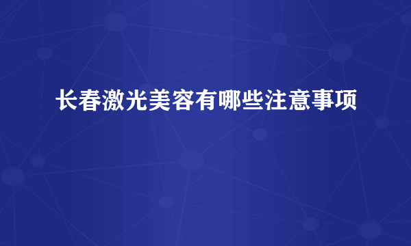 长春激光美容有哪些注意事项