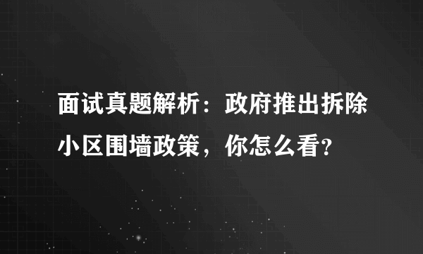 面试真题解析：政府推出拆除小区围墙政策，你怎么看？