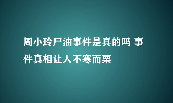 周小玲尸油事件是真的吗 事件真相让人不寒而栗