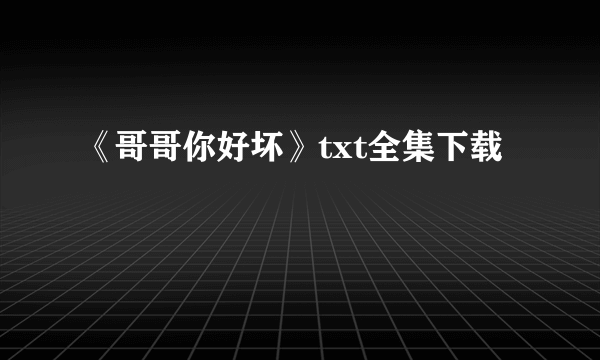 《哥哥你好坏》txt全集下载