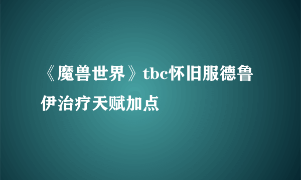 《魔兽世界》tbc怀旧服德鲁伊治疗天赋加点