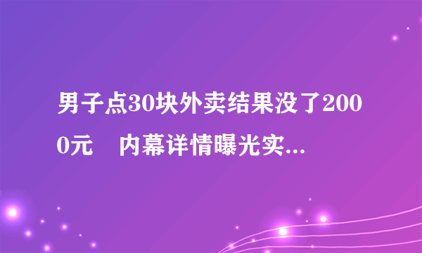 男子点30块外卖结果没了2000元 内幕详情曝光实在令人震惊