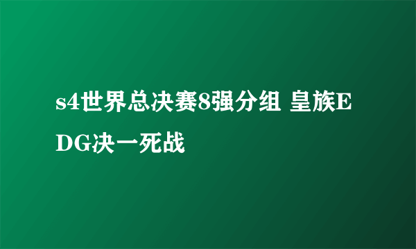 s4世界总决赛8强分组 皇族EDG决一死战