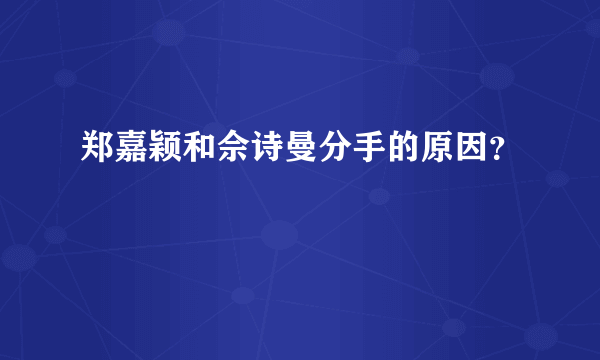 郑嘉颖和佘诗曼分手的原因？