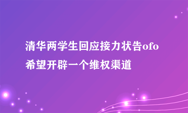 清华两学生回应接力状告ofo 希望开辟一个维权渠道