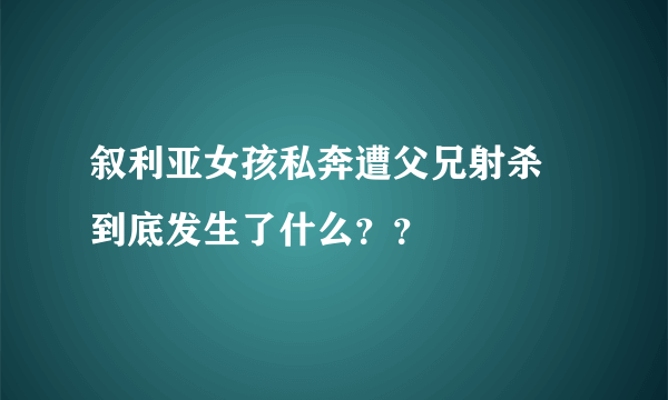 叙利亚女孩私奔遭父兄射杀 到底发生了什么？？