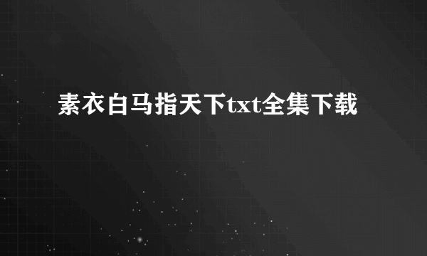 素衣白马指天下txt全集下载